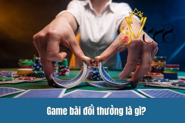 Game bài đổi thưởng là gì?