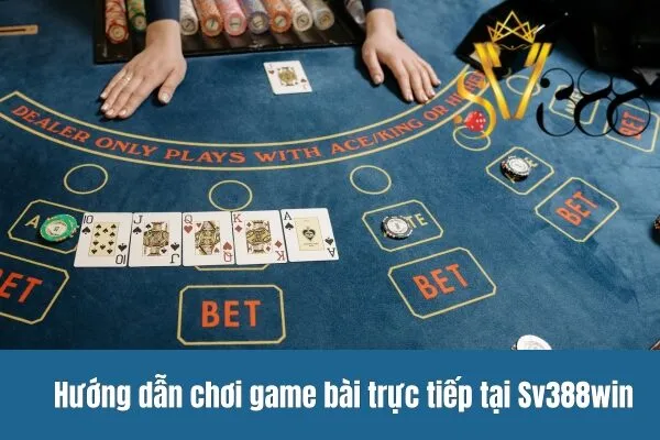 Hướng dẫn chơi game bài trực tiếp tại Sv388win