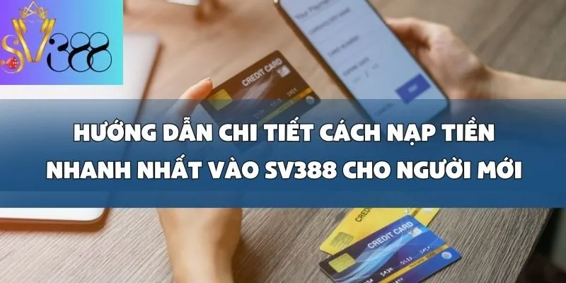 Cách nạp tiền vào tài khoản nhanh nhất cho người mới tại SV388