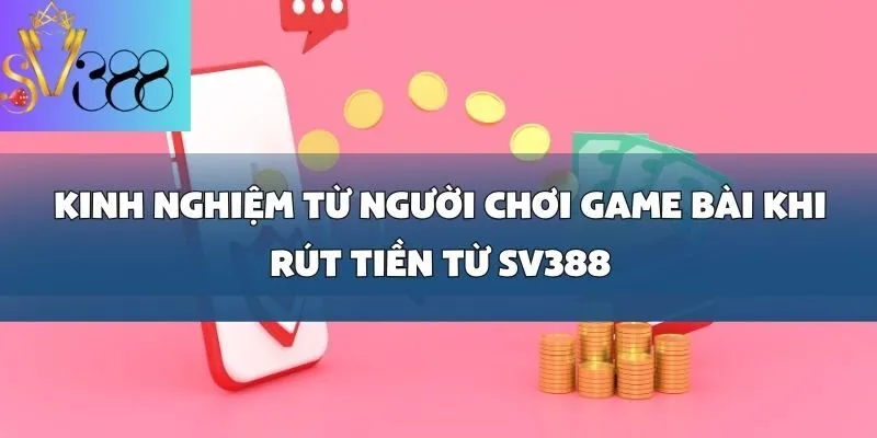 Hướng dẫn rút tiền tại SV388_ Kinh nghiệm từ người chơi game bài